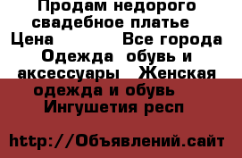 Продам недорого свадебное платье › Цена ­ 8 000 - Все города Одежда, обувь и аксессуары » Женская одежда и обувь   . Ингушетия респ.